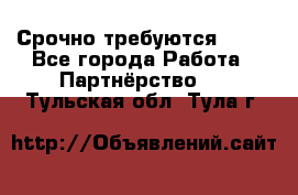 Срочно требуются !!!! - Все города Работа » Партнёрство   . Тульская обл.,Тула г.